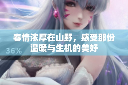 春情浓厚在山野，感受那份温暖与生机的美好