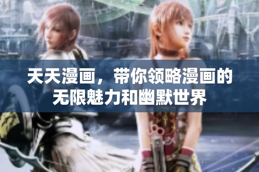 天天漫画，带你领略漫画的无限魅力和幽默世界