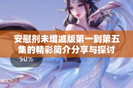安慰剂未增减版第一到第五集的精彩简介分享与探讨