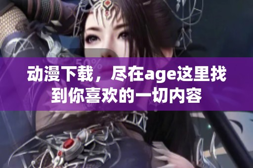 动漫下载，尽在age这里找到你喜欢的一切内容