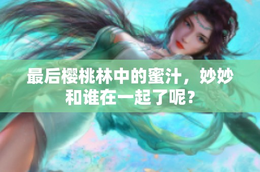 最后樱桃林中的蜜汁，妙妙和谁在一起了呢？