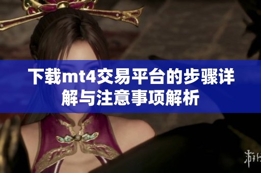 下载mt4交易平台的步骤详解与注意事项解析