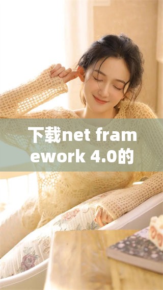 下载net framework 4.0的具体步骤与方法分享，助你顺利完成安装
