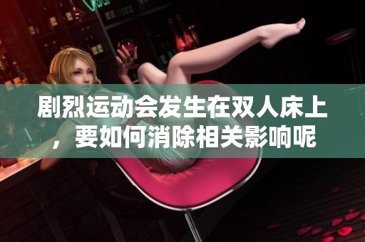 剧烈运动会发生在双人床上，要如何消除相关影响呢