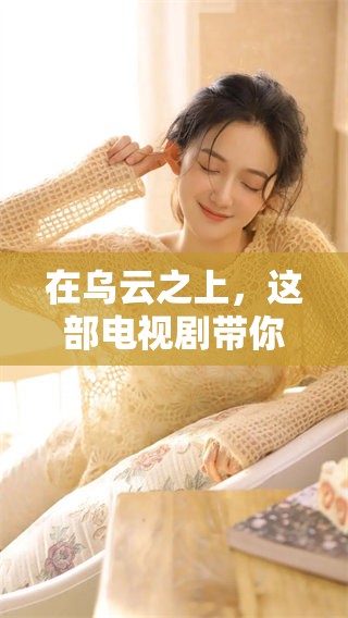 在乌云之上，这部电视剧带你探索更深层的故事与情感