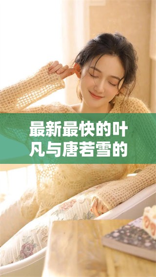 最新最快的叶凡与唐若雪的故事你绝对不能错过