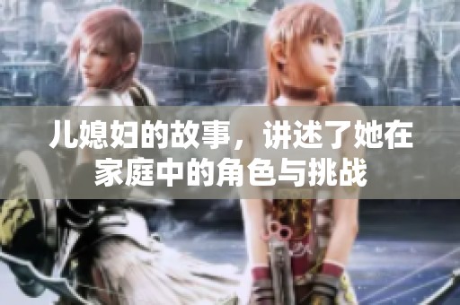 儿媳妇的故事，讲述了她在家庭中的角色与挑战