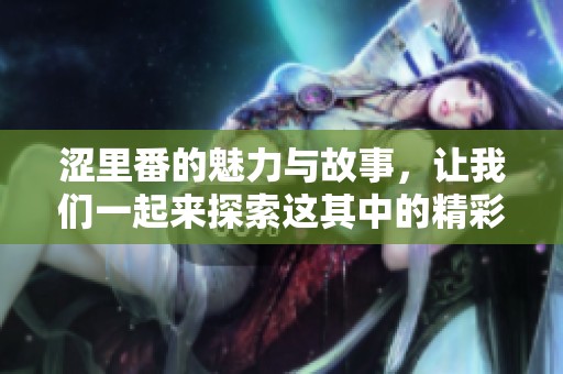 涩里番的魅力与故事，让我们一起来探索这其中的精彩与深度