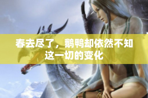 春去尽了，鹅鸭却依然不知这一切的变化