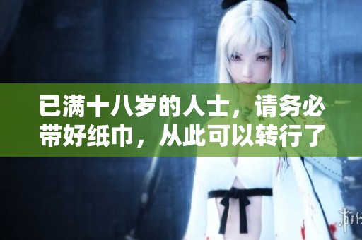 已满十八岁的人士，请务必带好纸巾，从此可以转行了