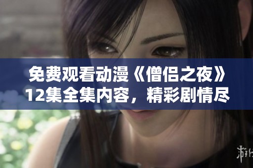 免费观看动漫《僧侣之夜》12集全集内容，精彩剧情尽在其中。