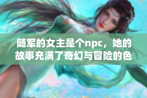 随军的女主是个npc，她的故事充满了奇幻与冒险的色彩
