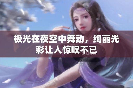 极光在夜空中舞动，绚丽光彩让人惊叹不已