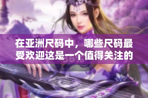 在亚洲尺码中，哪些尺码最受欢迎这是一个值得关注的话题