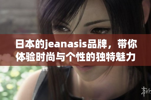 日本的jeanasis品牌，带你体验时尚与个性的独特魅力
