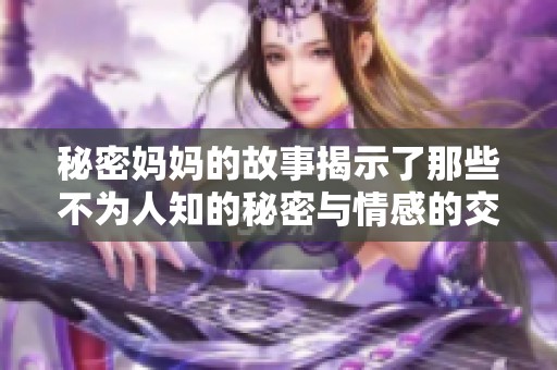 秘密妈妈的故事揭示了那些不为人知的秘密与情感的交织。