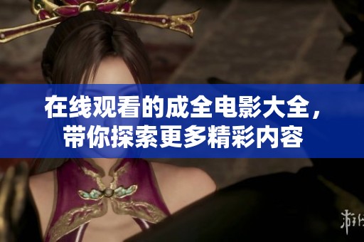 在线观看的成全电影大全，带你探索更多精彩内容