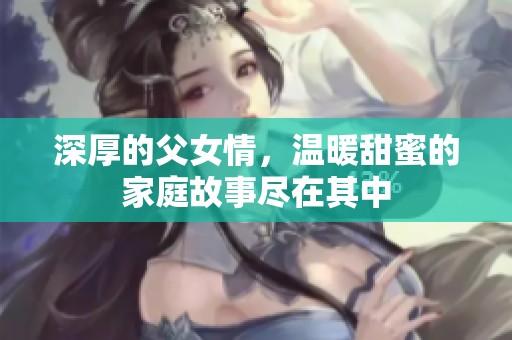 深厚的父女情，温暖甜蜜的家庭故事尽在其中
