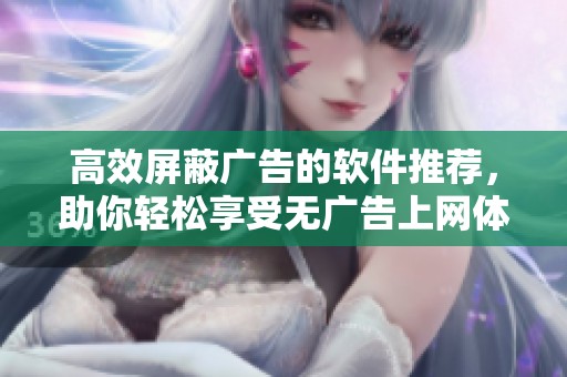 高效屏蔽广告的软件推荐，助你轻松享受无广告上网体验