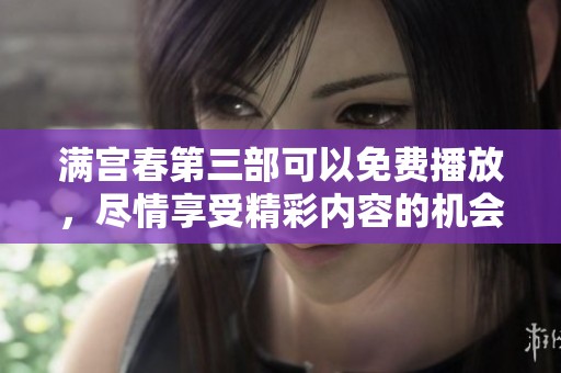 满宫春第三部可以免费播放，尽情享受精彩内容的机会来了！