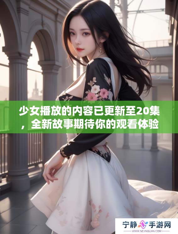 少女播放的内容已更新至20集，全新故事期待你的观看体验