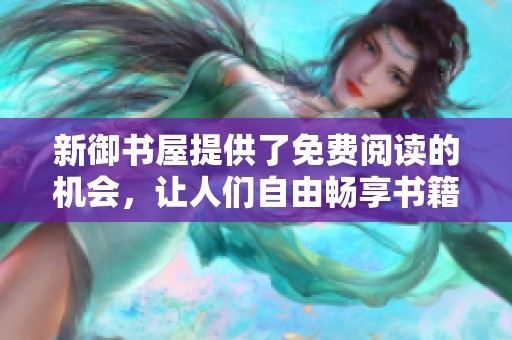 新御书屋提供了免费阅读的机会，让人们自由畅享书籍的乐趣