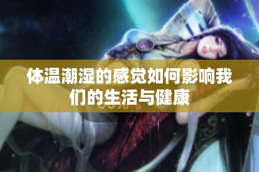 体温潮湿的感觉如何影响我们的生活与健康