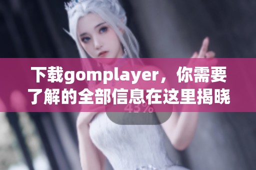 下载gomplayer，你需要了解的全部信息在这里揭晓了