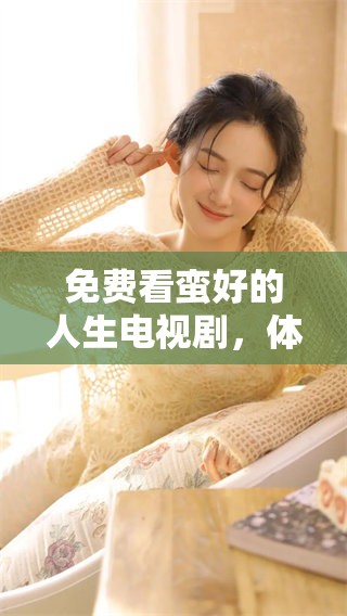 免费看蛮好的人生电视剧，体验一次人生的精彩与感动