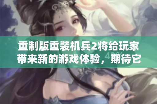 重制版重装机兵2将给玩家带来新的游戏体验，期待它的精彩表现！