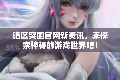 暗区突围官网新资讯，来探索神秘的游戏世界吧！