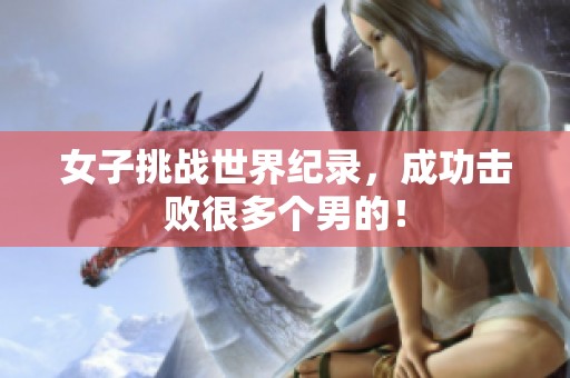 女子挑战世界纪录，成功击败很多个男的！