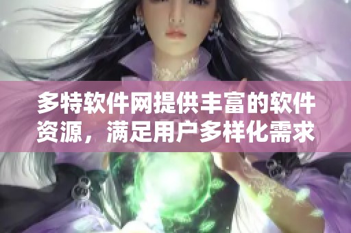 多特软件网提供丰富的软件资源，满足用户多样化需求与下载体验。