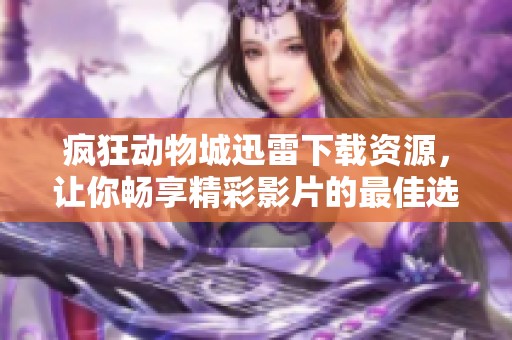 疯狂动物城迅雷下载资源，让你畅享精彩影片的最佳选择