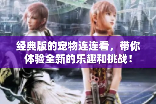 经典版的宠物连连看，带你体验全新的乐趣和挑战！