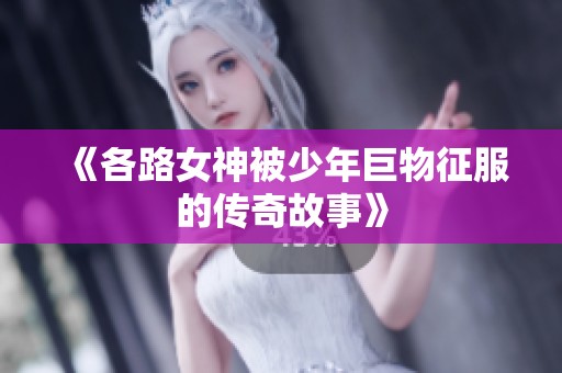 《各路女神被少年巨物征服的传奇故事》
