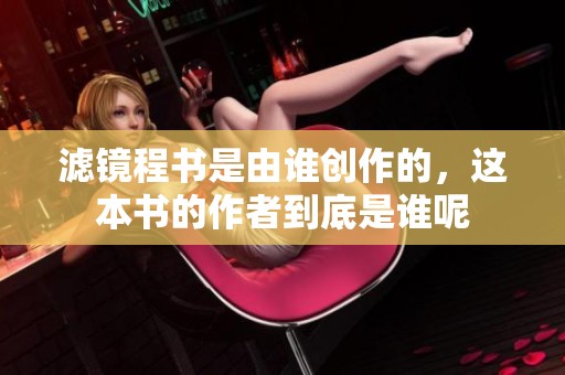滤镜程书是由谁创作的，这本书的作者到底是谁呢