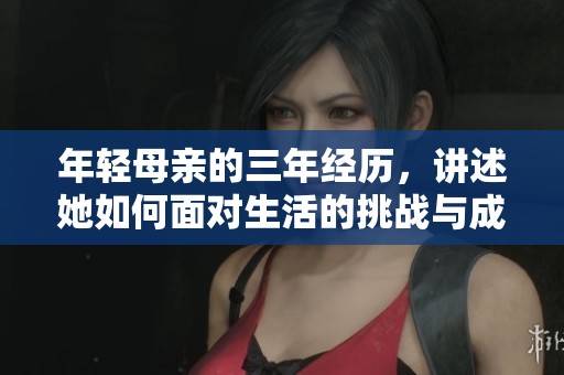 年轻母亲的三年经历，讲述她如何面对生活的挑战与成长
