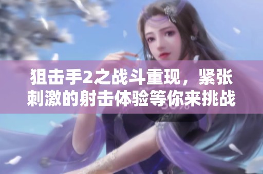 狙击手2之战斗重现，紧张刺激的射击体验等你来挑战
