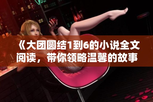 《大团圆结1到6的小说全文阅读，带你领略温馨的故事》