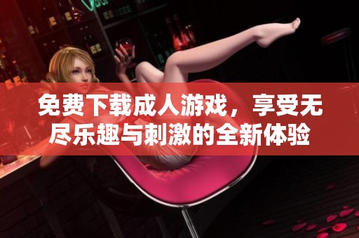 免费下载**游戏，享受无尽乐趣与刺激的全新体验