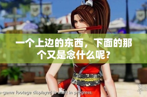 一个上边的东西，下面的那个又是念什么呢？