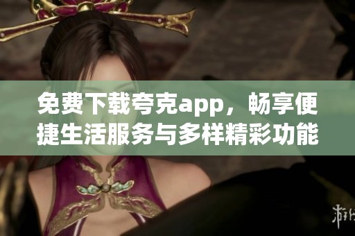 免费下载夸克app，畅享便捷生活服务与多样精彩功能
