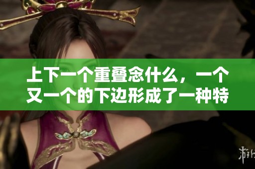 上下一个重叠念什么，一个又一个的下边形成了一种特殊的节奏感