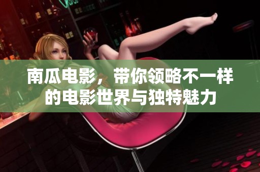南瓜电影，带你领略不一样的电影世界与独特魅力