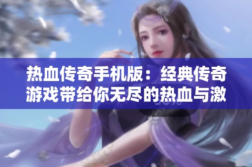 热血传奇手机版：经典传奇游戏带给你无尽的热血与激情体验