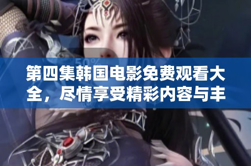 第四集韩国电影免费观看大全，尽情享受精彩内容与丰富选择