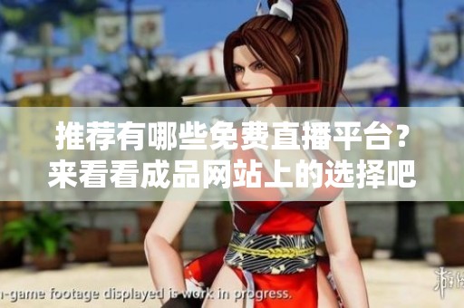 推荐有哪些免费直播平台？来看看成品网站上的选择吧