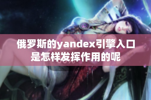 俄罗斯的yandex引擎入口是怎样发挥作用的呢