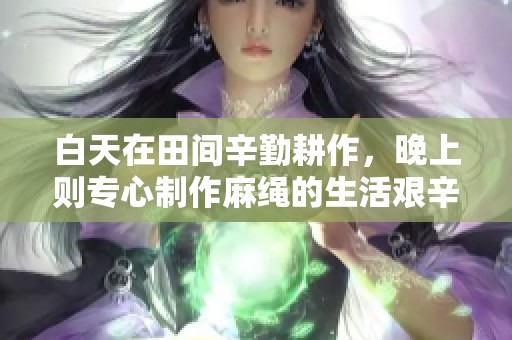 白天在田间辛勤耕作，晚上则专心制作麻绳的生活艰辛